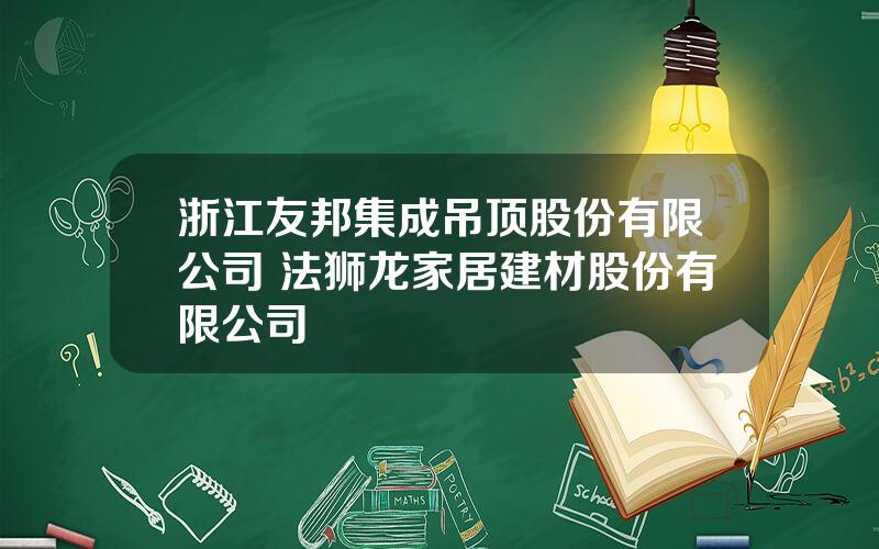 浙江友邦集成吊顶股份有限公司 法狮龙家居建材股份有限公司